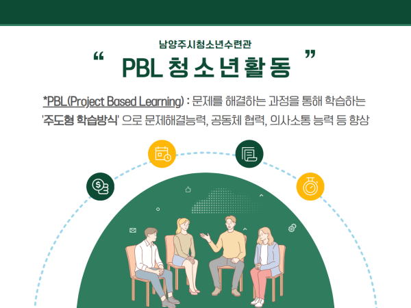남양주시청소년수련관 PBL 청소년활동:*PBL(Project Based Learning) : 문제를 해결하는 과정을 통해 학습하는 '주도형 학습방식'으로 문제해결능력, 공동체 협력, 의사소통 능력 등 향상